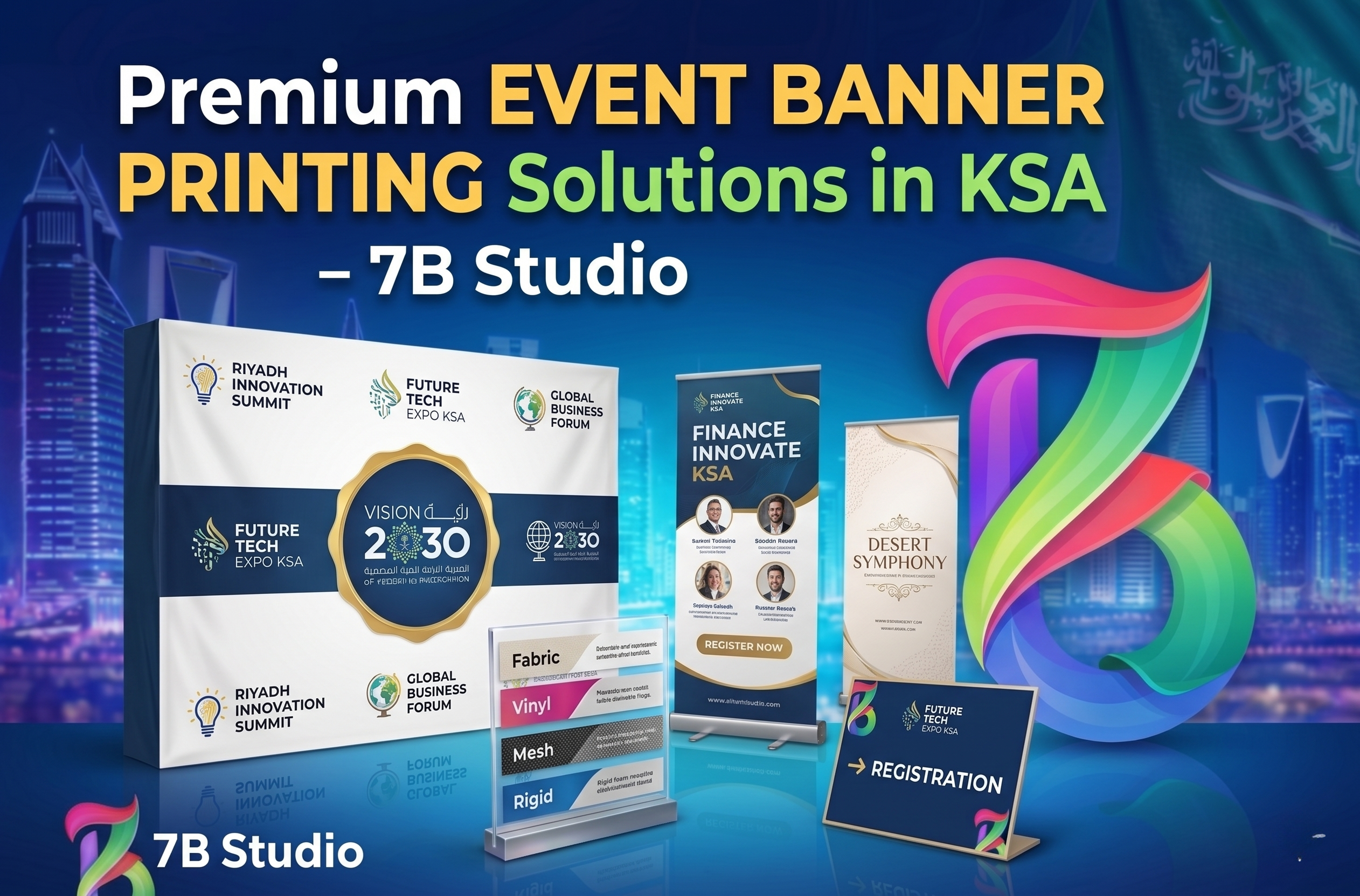 A professional marketing graphic from 7B Studio, promoting "Premium EVENT BANNER PRINTING Solutions in KSA." The visualization is set against a detailed night skyline of Riyadh, featuring iconic buildings and a large stylized Saudi flag. The central focus is a collection of event display materials. A large backwall banner features "VISION 2030" and logos for various representative events: "FUTURE TECH EXPO KSA," "RIYADH INNOVATION SUMMIT," and "GLOBAL BUSINESS FORUM." To the right, multiple roll-up banners are displayed, including one with text "FINANCE INNOVATE KSA" and speaker photos (named Faisal Al Saud, Sarah Al Otaibi, Mohammed Al Farhan) with a "REGISTER NOW" button, and another for "DESERT SYMPHONY." It also includes a fabric swatch display listing material types: "Fabric," "Vinyl," "Mesh," and "Rigid." A tabletop sign with a directional arrow points "-> REGISTRATION." A large colorful stylized 'B' logo is on the right, and the "7B Studio" logo is in the bottom-left corner. All text and event logos are illustrative examples.
